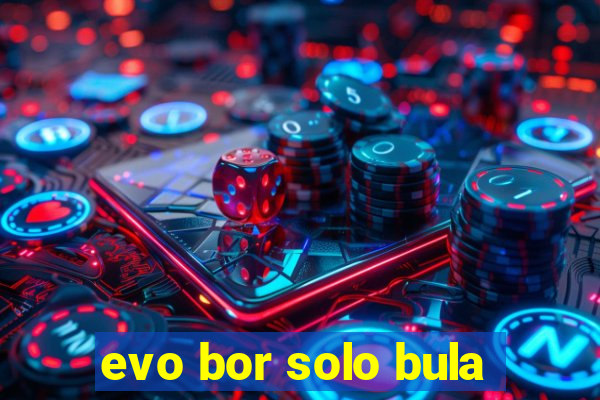 evo bor solo bula